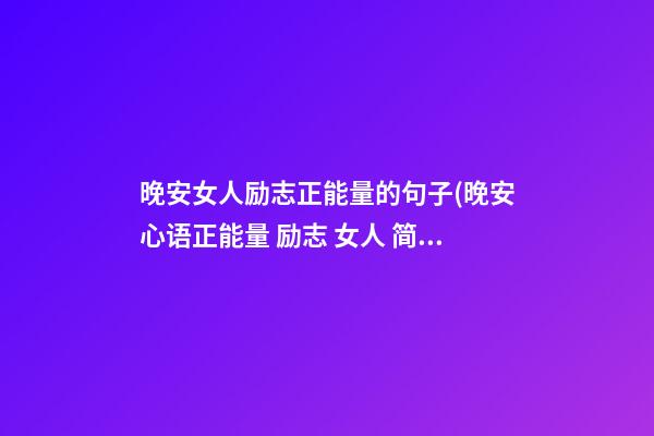 晚安女人励志正能量的句子(晚安心语正能量 励志 女人 简短)